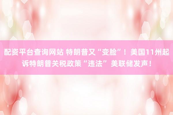 配资平台查询网站 特朗普又“变脸”！美国11州起诉特朗普关税政策“违法” 美联储发声！