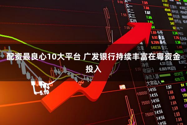 配资最良心10大平台 广发银行持续丰富在粤资金投入