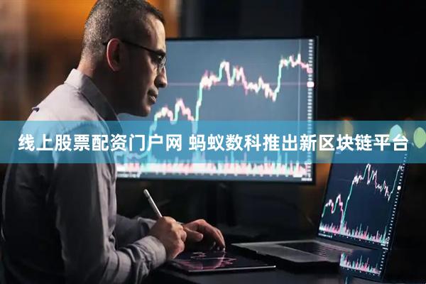 线上股票配资门户网 蚂蚁数科推出新区块链平台