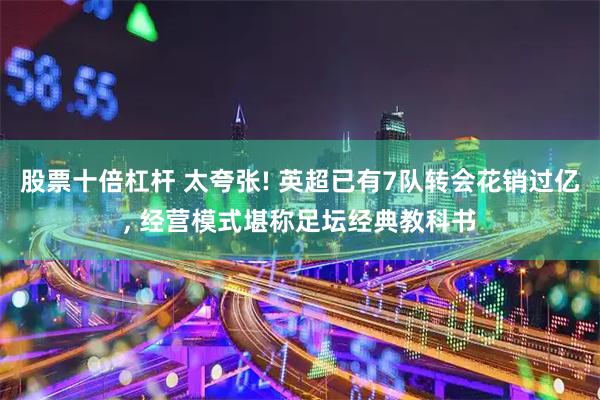 股票十倍杠杆 太夸张! 英超已有7队转会花销过亿, 经营模式堪称足坛经典教科书
