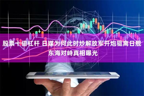 股票十倍杠杆 日媒为何此时炒解放军开炮驱离日舰 东海对峙真相曝光