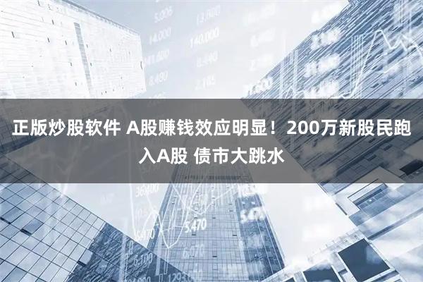 正版炒股软件 A股赚钱效应明显！200万新股民跑入A股 债市大跳水