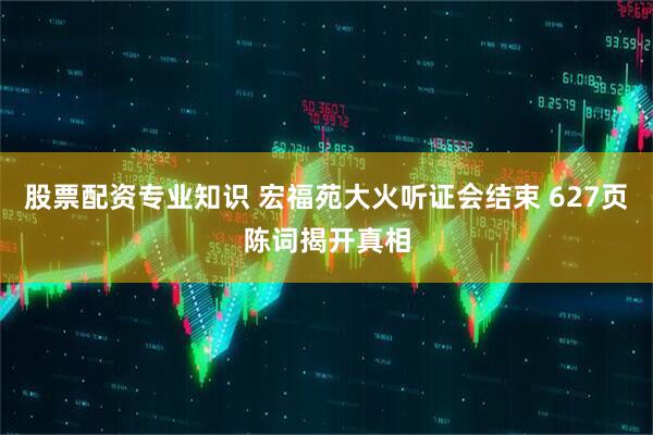 股票配资专业知识 宏福苑大火听证会结束 627页陈词揭开真相