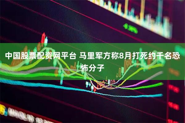 中国股票配资网平台 马里军方称8月打死约千名恐怖分子