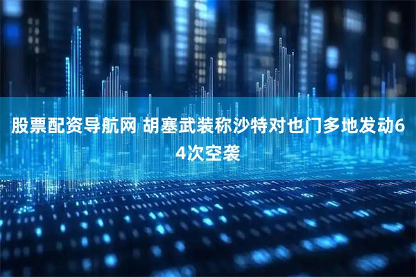 股票配资导航网 胡塞武装称沙特对也门多地发动64次空袭